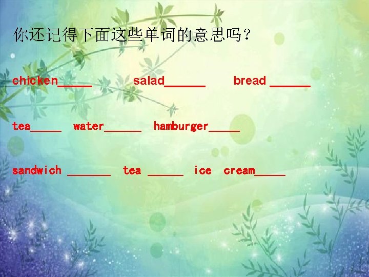 你还记得下面这些单词的意思吗？ chicken_____ tea_____ salad______ bread ______ water______ hamburger_____ sandwich _______ tea _______ ice cream_____
