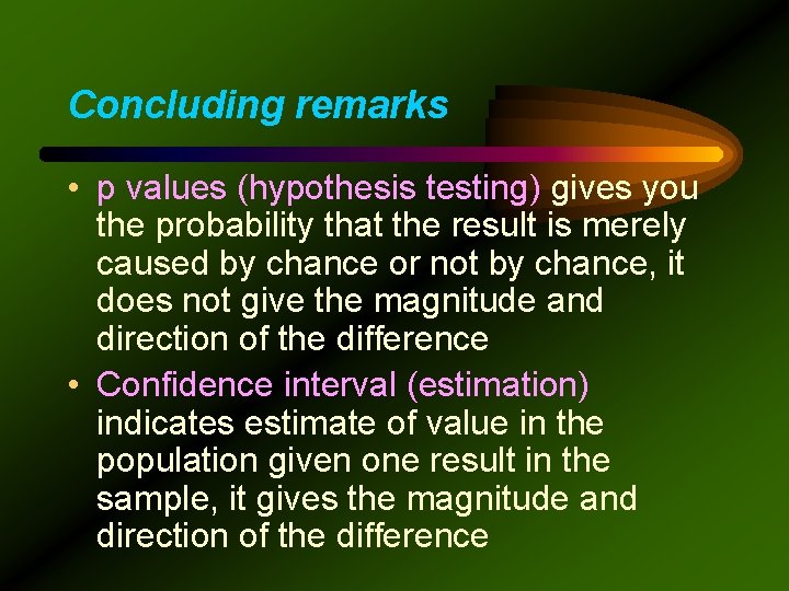 Concluding remarks • p values (hypothesis testing) gives you the probability that the result