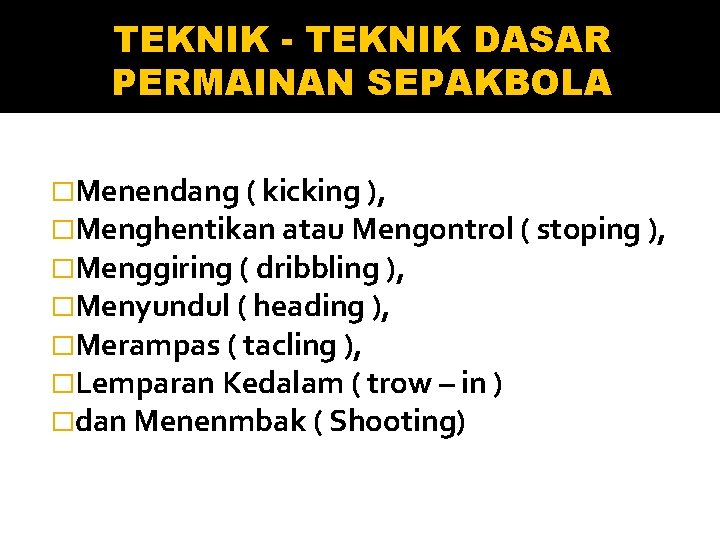 TEKNIK - TEKNIK DASAR PERMAINAN SEPAKBOLA �Menendang ( kicking ), �Menghentikan atau Mengontrol (