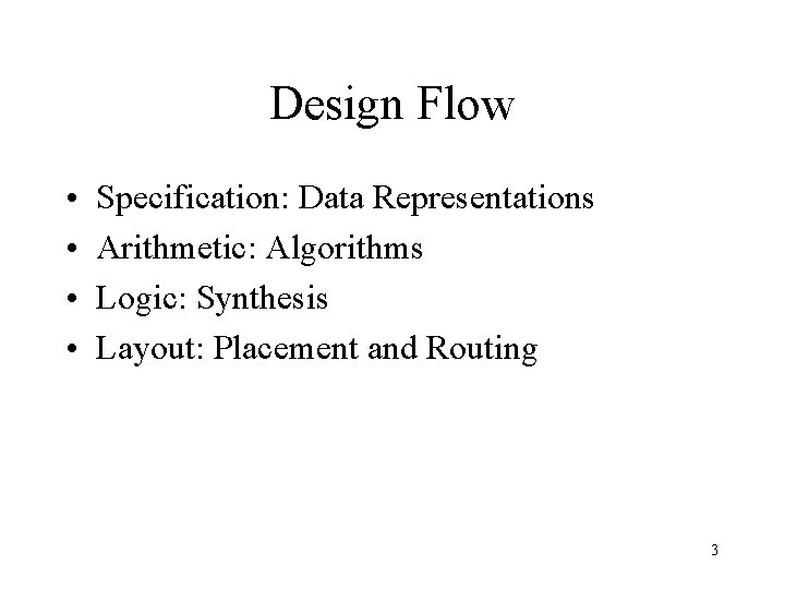 Design Flow • • Specification: Data Representations Arithmetic: Algorithms Logic: Synthesis Layout: Placement and