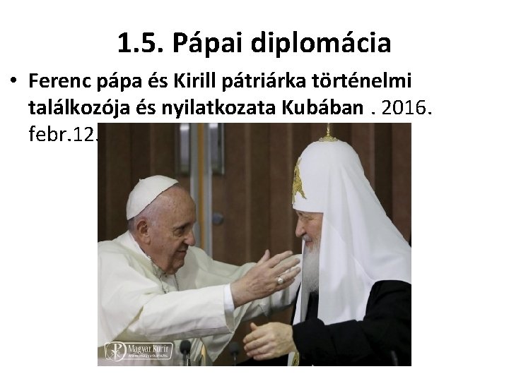 1. 5. Pápai diplomácia • Ferenc pápa és Kirill pátriárka történelmi találkozója és nyilatkozata