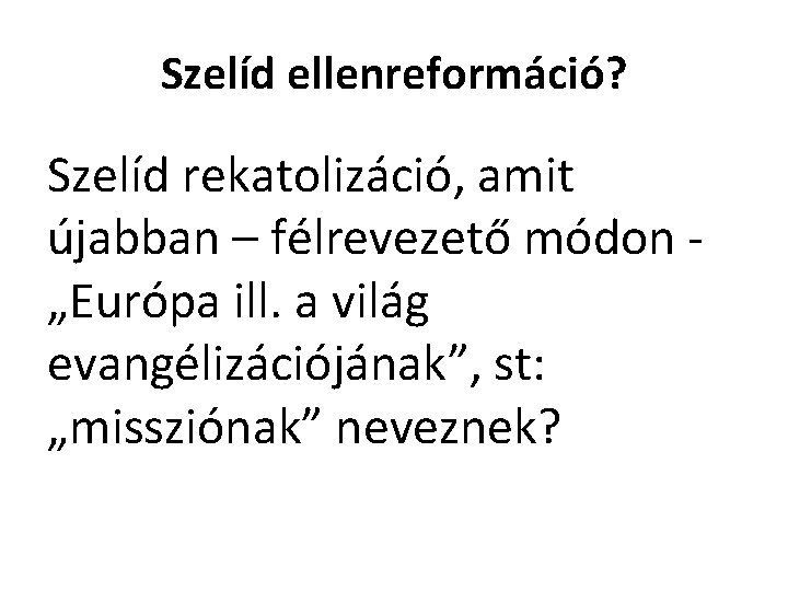 Szelíd ellenreformáció? Szelíd rekatolizáció, amit újabban – félrevezető módon „Európa ill. a világ evangélizációjának”,