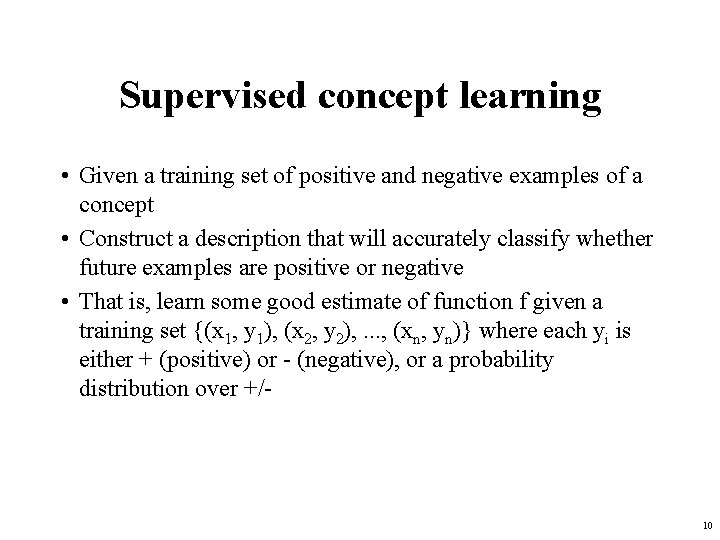 Supervised concept learning • Given a training set of positive and negative examples of