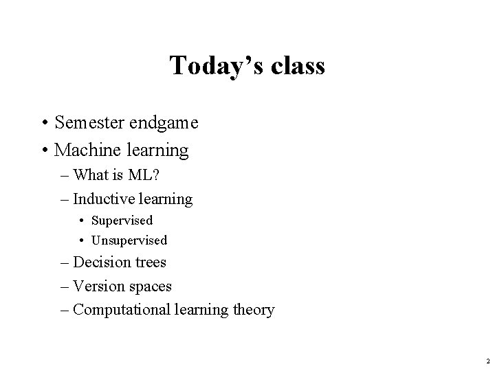 Today’s class • Semester endgame • Machine learning – What is ML? – Inductive