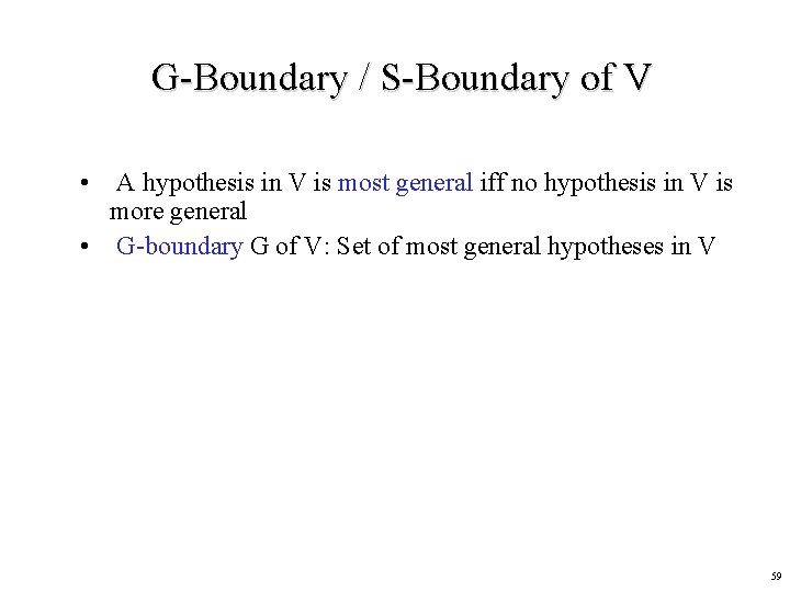 G-Boundary / S-Boundary of V • A hypothesis in V is most general iff