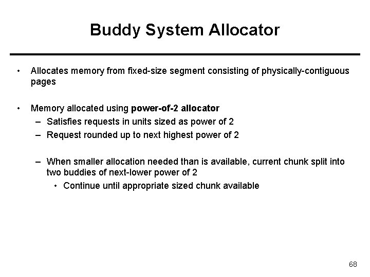 Buddy System Allocator • Allocates memory from fixed-size segment consisting of physically-contiguous pages • Buddy System Allocator • Allocates memory from fixed-size segment consisting of physically-contiguous pages •