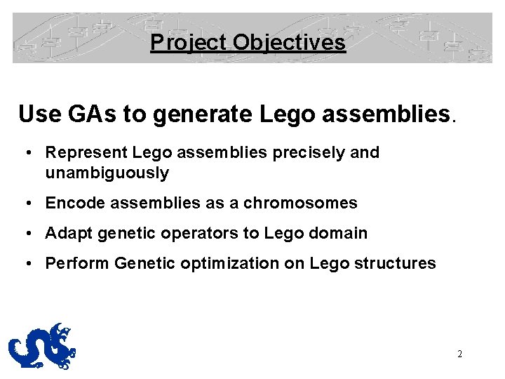 Project Objectives Use GAs to generate Lego assemblies. • Represent Lego assemblies precisely and