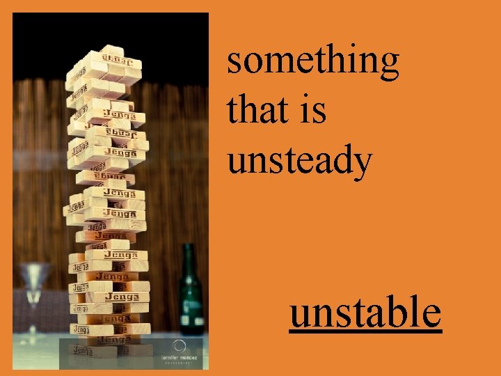 something that is unsteady unstable 
