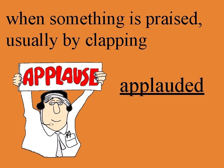 when something is praised, usually by clapping applauded 