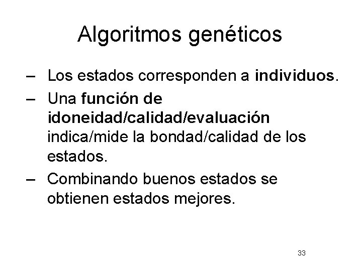 Algoritmos genéticos – Los estados corresponden a individuos. – Una función de idoneidad/calidad/evaluación indica/mide