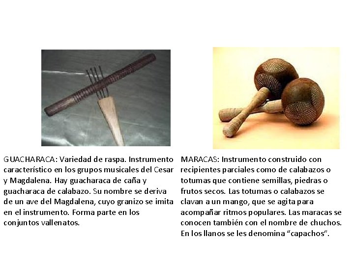 GUACHARACA: Variedad de raspa. Instrumento característico en los grupos musicales del Cesar y Magdalena.