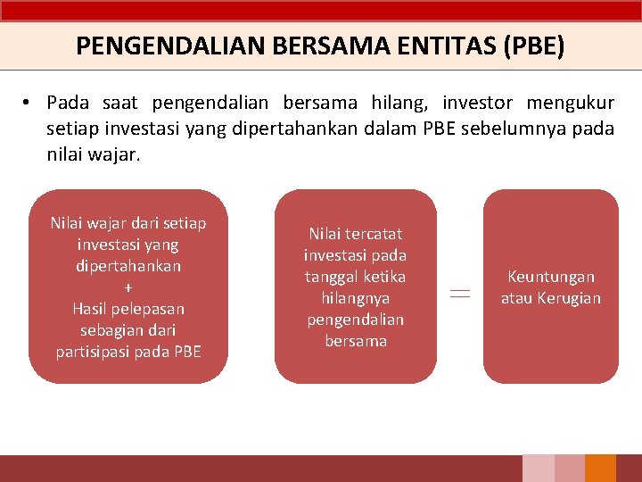 PENGENDALIAN BERSAMA ENTITAS (PBE) • Pada saat pengendalian bersama hilang, investor mengukur setiap investasi
