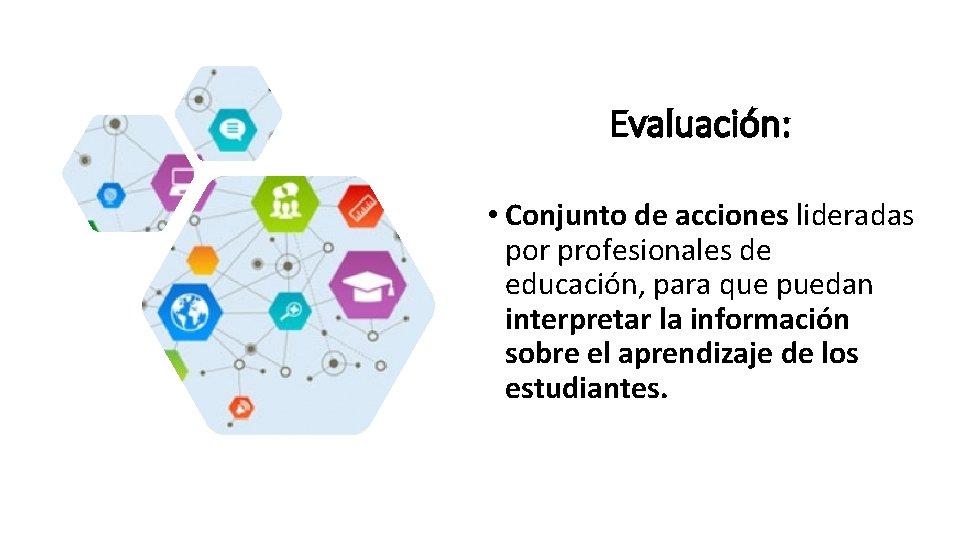 Evaluación: • Conjunto de acciones lideradas por profesionales de educación, para que puedan interpretar