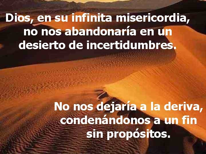 Dios, en su infinita misericordia, no nos abandonaría en un desierto de incertidumbres. No