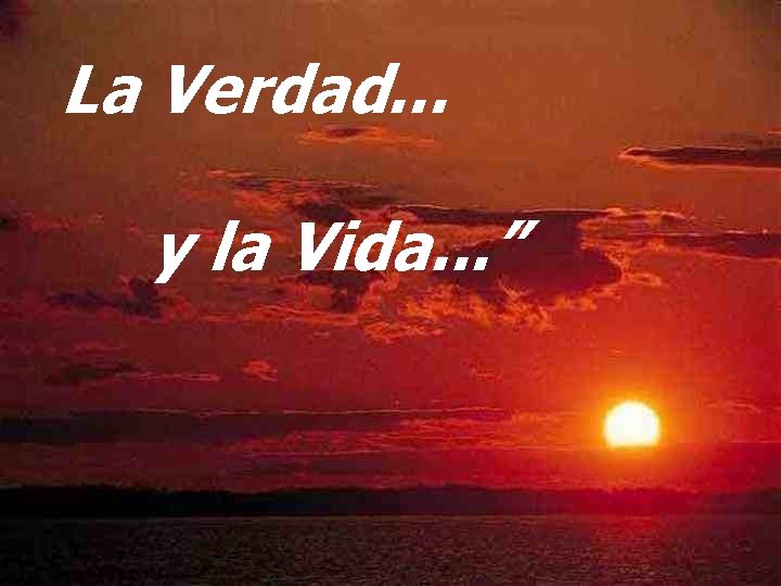 La Verdad. . . y la Vida. . . ” 