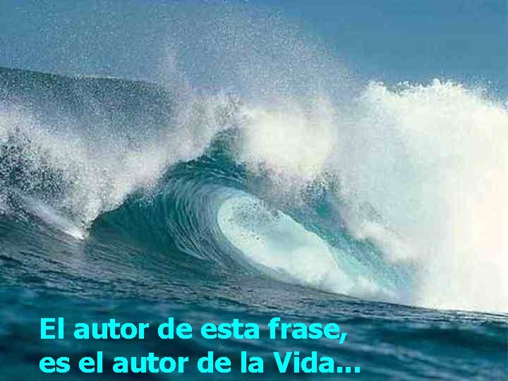 El autor de esta frase, es el autor de la Vida. . . 