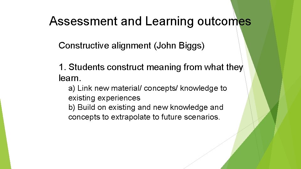 Assessment and Learning outcomes Constructive alignment (John Biggs) 1. Students construct meaning from what