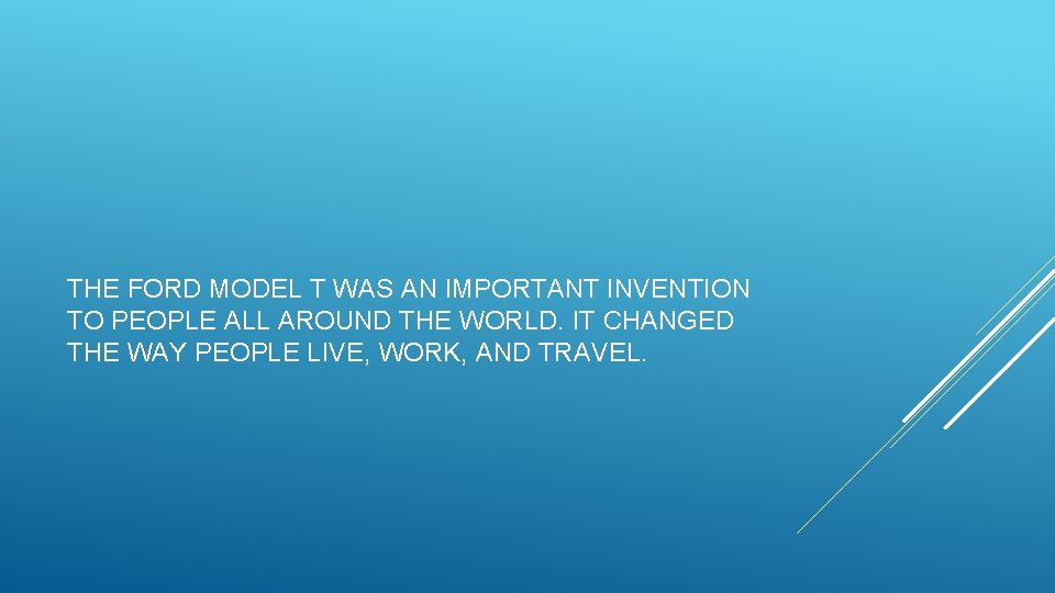 THE FORD MODEL T WAS AN IMPORTANT INVENTION TO PEOPLE ALL AROUND THE WORLD.