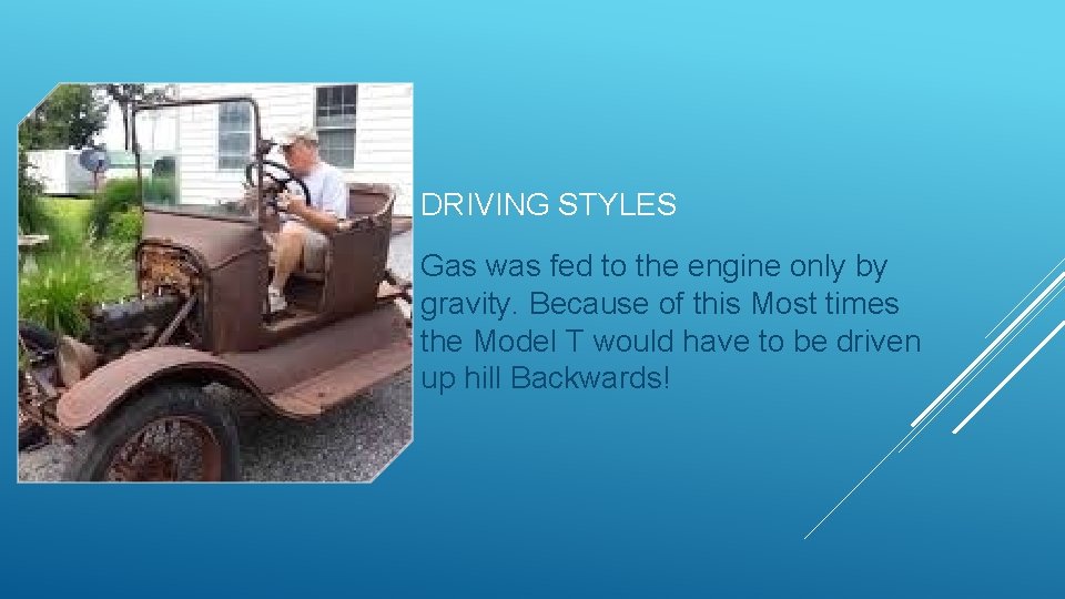 DRIVING STYLES Gas was fed to the engine only by gravity. Because of this