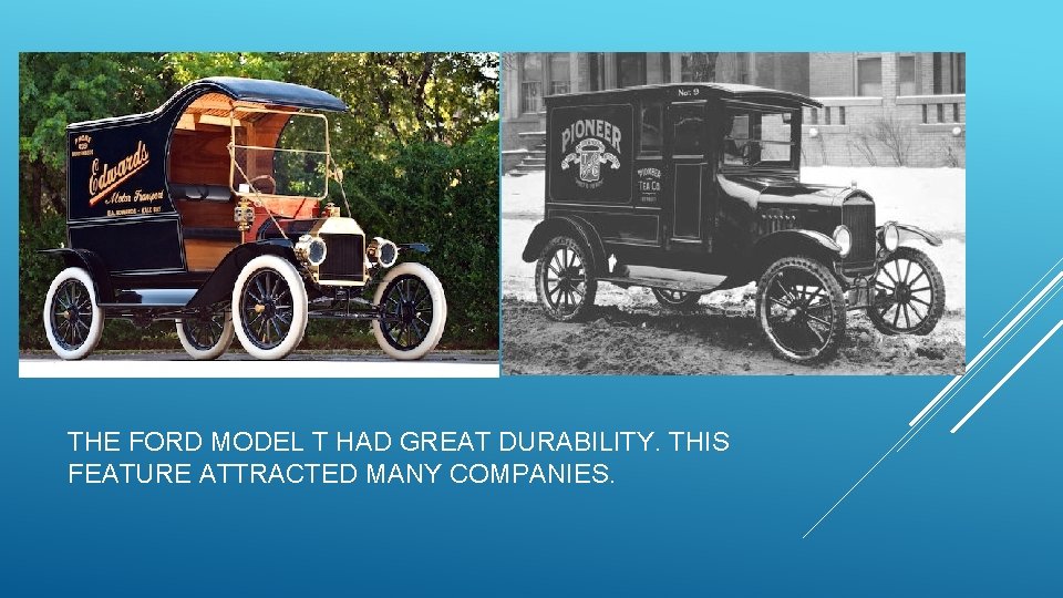 THE FORD MODEL T HAD GREAT DURABILITY. THIS FEATURE ATTRACTED MANY COMPANIES. 