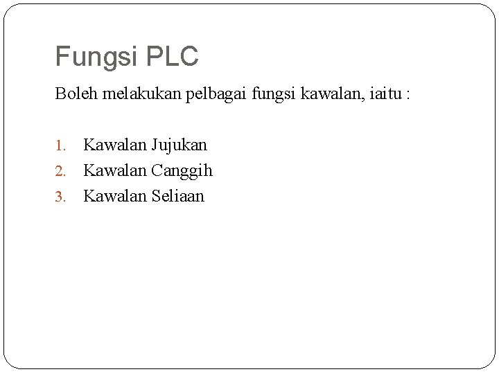 Fungsi PLC Boleh melakukan pelbagai fungsi kawalan, iaitu : Kawalan Jujukan 2. Kawalan Canggih