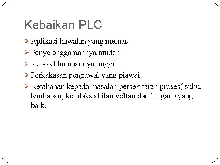 Kebaikan PLC Ø Aplikasi kawalan yang meluas. Ø Penyelenggaraannya mudah. Ø Kebolehharapannya tinggi. Ø