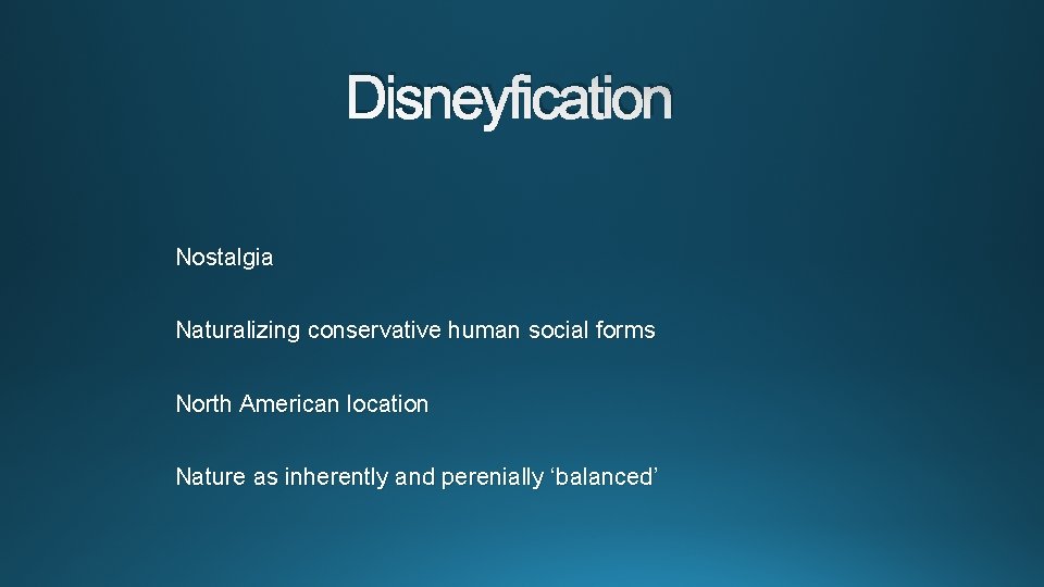 Disneyfication Nostalgia Naturalizing conservative human social forms North American location Nature as inherently and