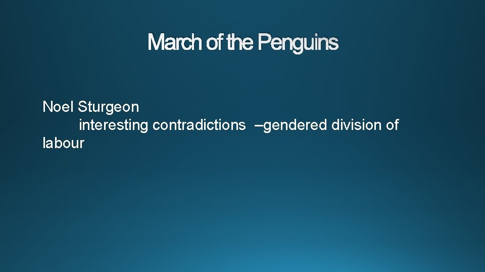 March of the Penguins Noel Sturgeon interesting contradictions –gendered division of labour 