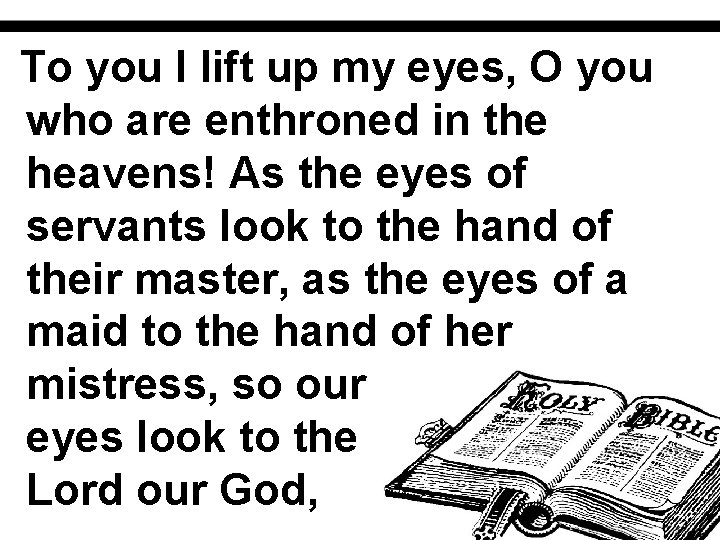 To you I lift up my eyes, O you who are enthroned in the