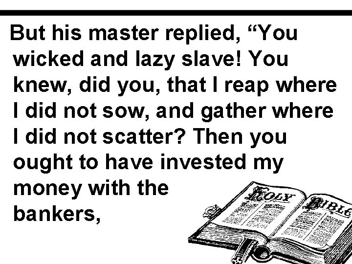 But his master replied, “You wicked and lazy slave! You knew, did you, that