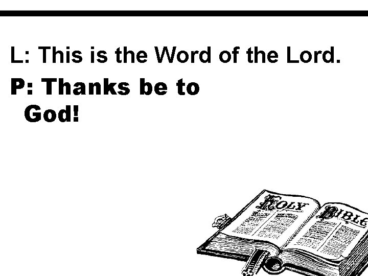 L: This is the Word of the Lord. P: Thanks be to God! 