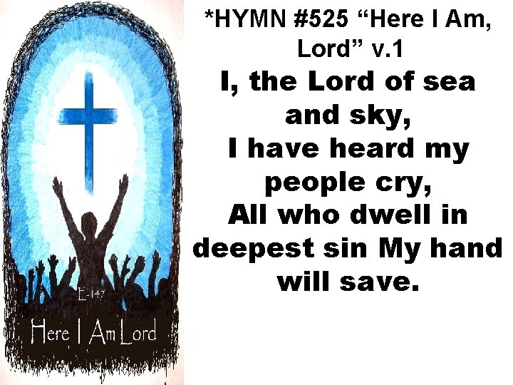 *HYMN #525 “Here I Am, Lord” v. 1 I, the Lord of sea and