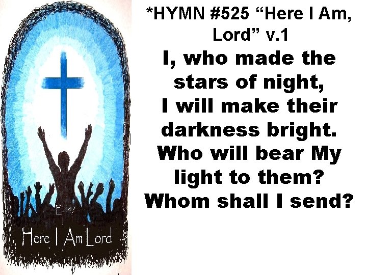 *HYMN #525 “Here I Am, Lord” v. 1 I, who made the stars of