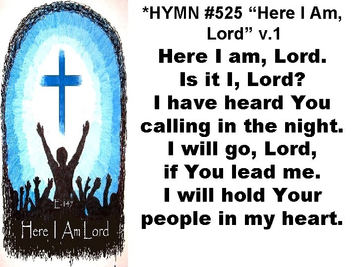 *HYMN #525 “Here I Am, Lord” v. 1 Here I am, Lord. Is it