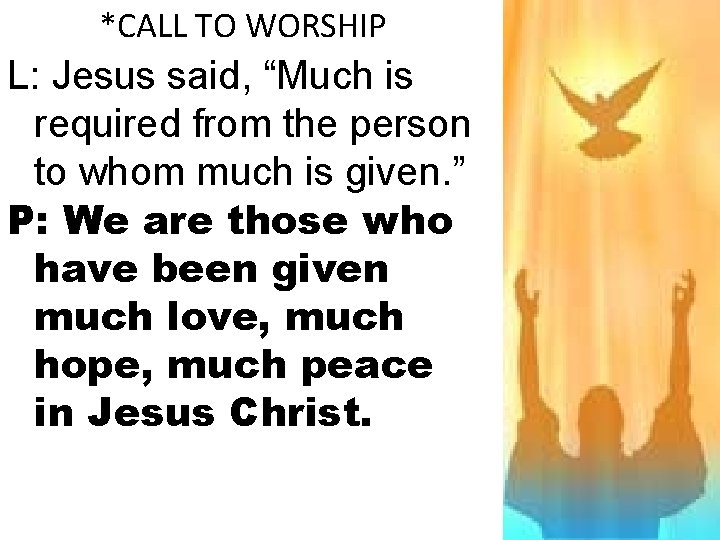 *CALL TO WORSHIP L: Jesus said, “Much is required from the person to whom