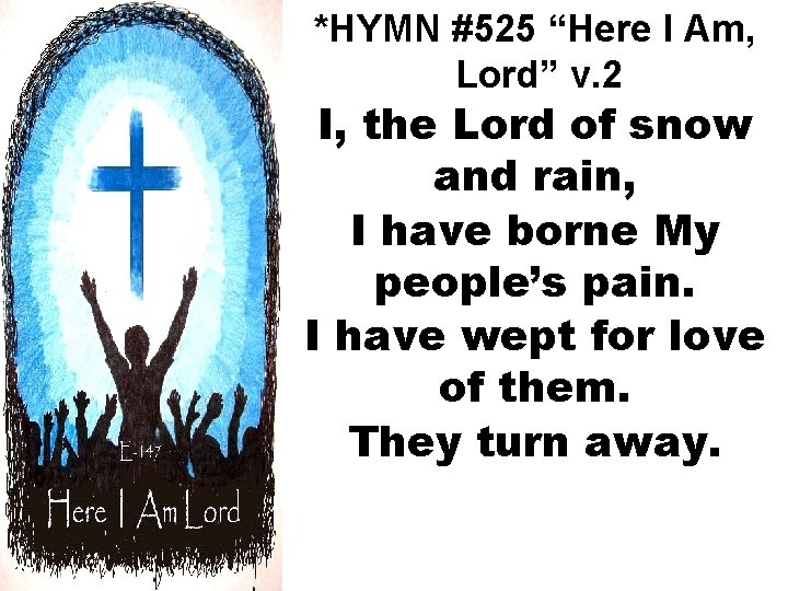 *HYMN #525 “Here I Am, Lord” v. 2 I, the Lord of snow and