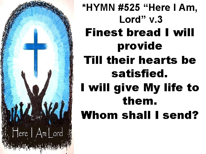 *HYMN #525 “Here I Am, Lord” v. 3 Finest bread I will provide Till