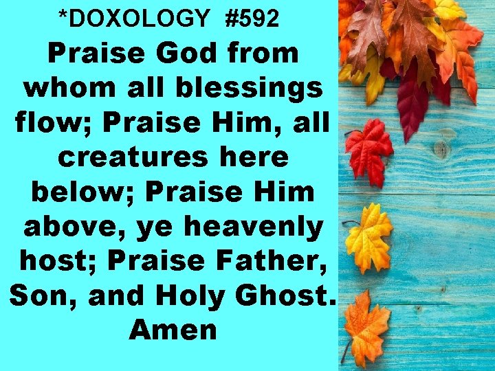 *DOXOLOGY #592 Praise God from whom all blessings flow; Praise Him, all creatures here