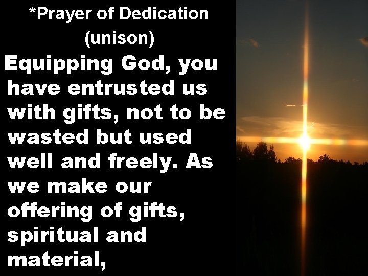 *Prayer of Dedication (unison) Equipping God, you have entrusted us with gifts, not to