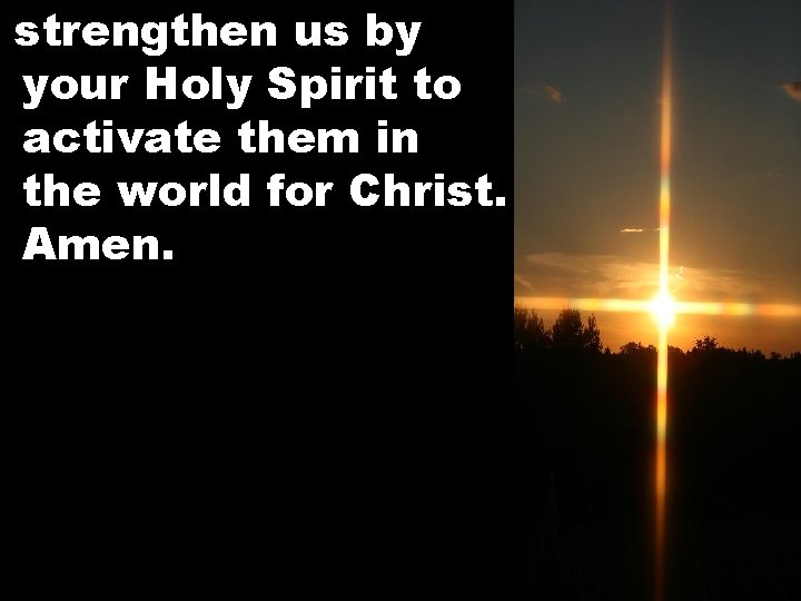 strengthen us by your Holy Spirit to activate them in the world for Christ.