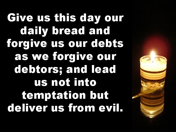 Give us this day our daily bread and forgive us our debts as we