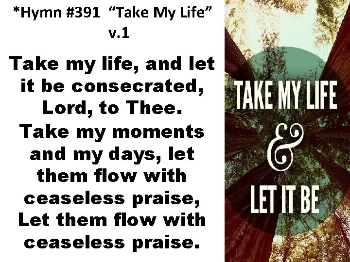 *Hymn #391 “Take My Life” v. 1 Take my life, and let it be