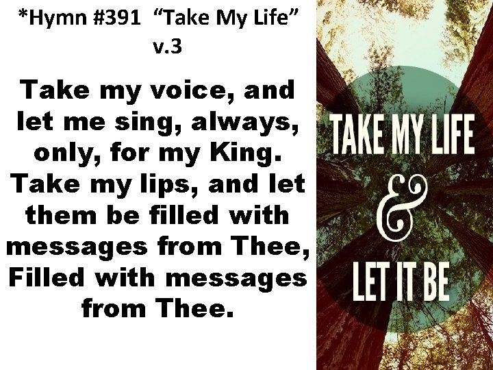 *Hymn #391 “Take My Life” v. 3 Take my voice, and let me sing,