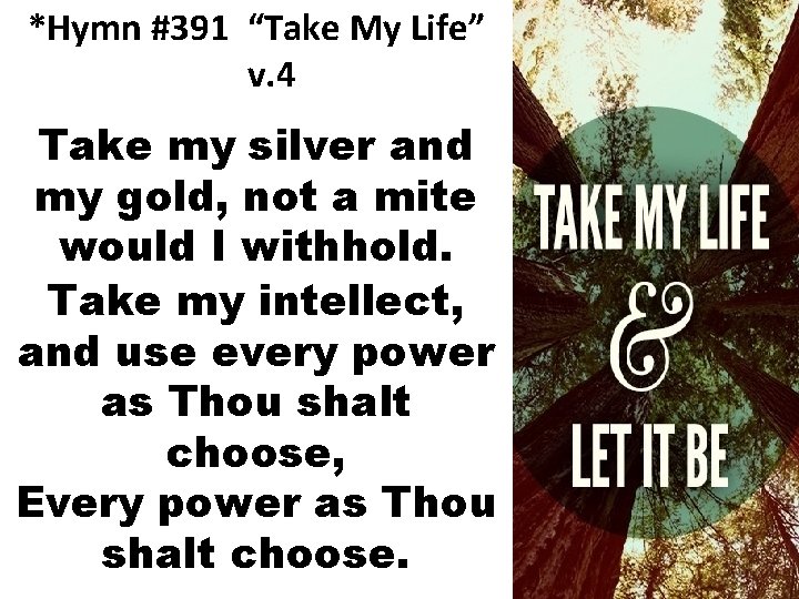 *Hymn #391 “Take My Life” v. 4 Take my silver and my gold, not