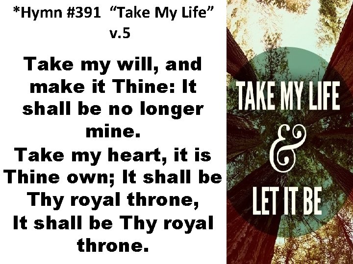 *Hymn #391 “Take My Life” v. 5 Take my will, and make it Thine: