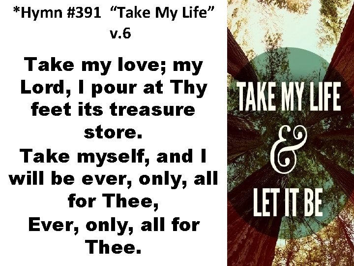 *Hymn #391 “Take My Life” v. 6 Take my love; my Lord, I pour