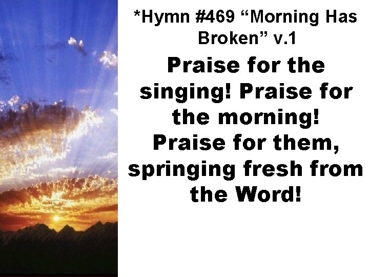 *Hymn #469 “Morning Has Broken” v. 1 Praise for the singing! Praise for the