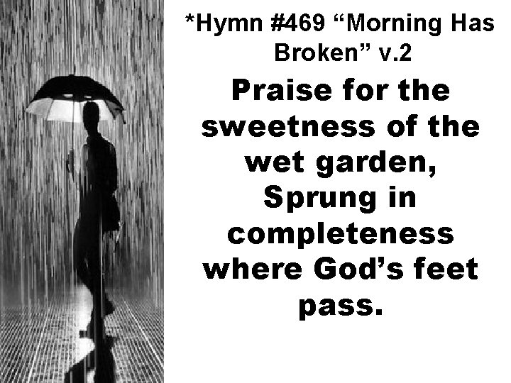 *Hymn #469 “Morning Has Broken” v. 2 Praise for the sweetness of the wet