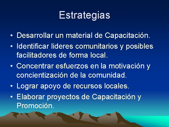 Estrategias • Desarrollar un material de Capacitación. • Identificar lideres comunitarios y posibles facilitadores