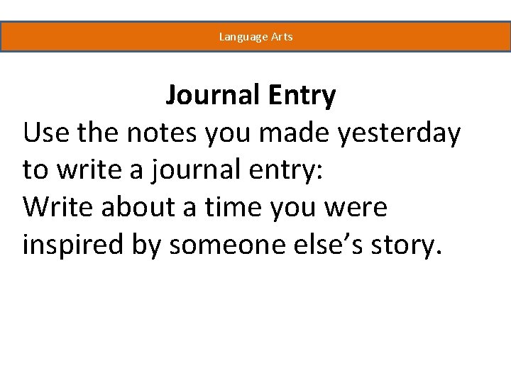 Language Arts Journal Entry Use the notes you made yesterday to write a journal